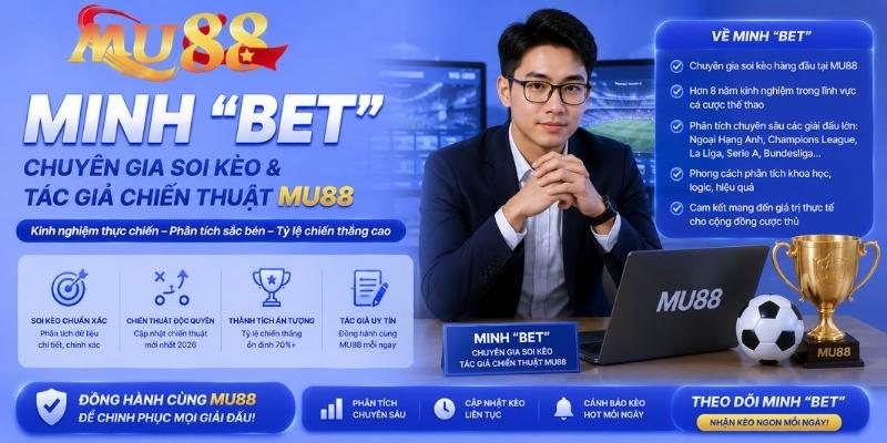 Minh “Bet” - Chuyên Gia Soi Kèo & Tác Giả Chiến Thuật MU88